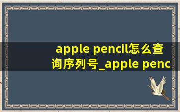 apple pencil怎么查询序列号_apple pencil怎么查询是否(黑帽seo引流公司)